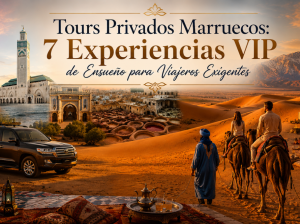 Tours Privados Marruecos: 7 Experiencias VIP de Ensueño para Viajeros Exigentes